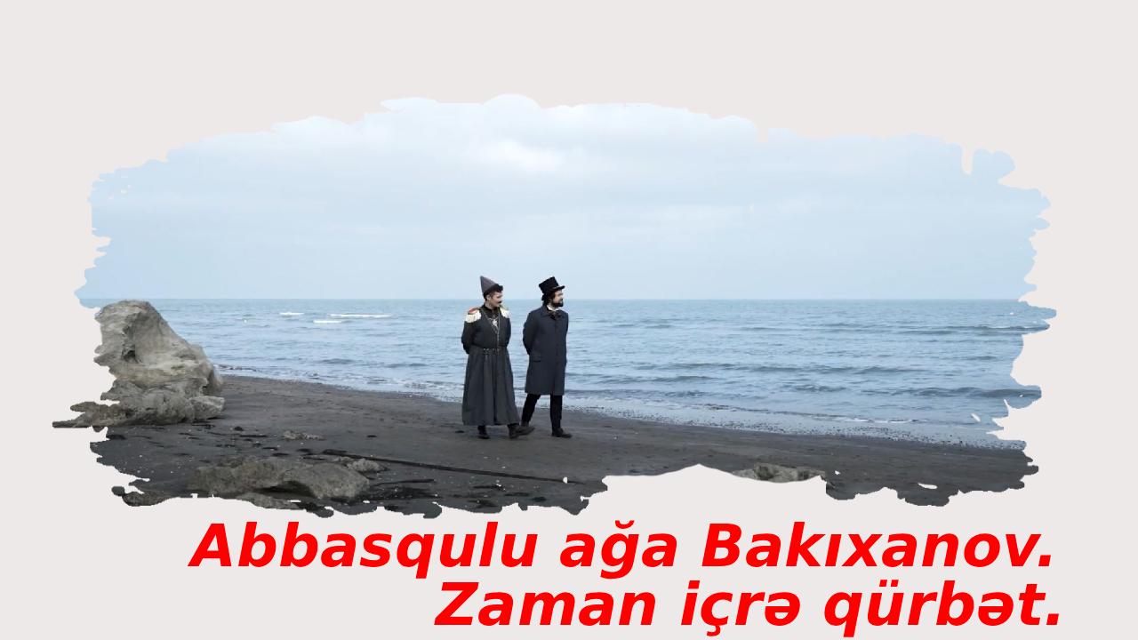 Abbasqulu ağa Bakıxanov. Zaman içrə qürbət. (2023)