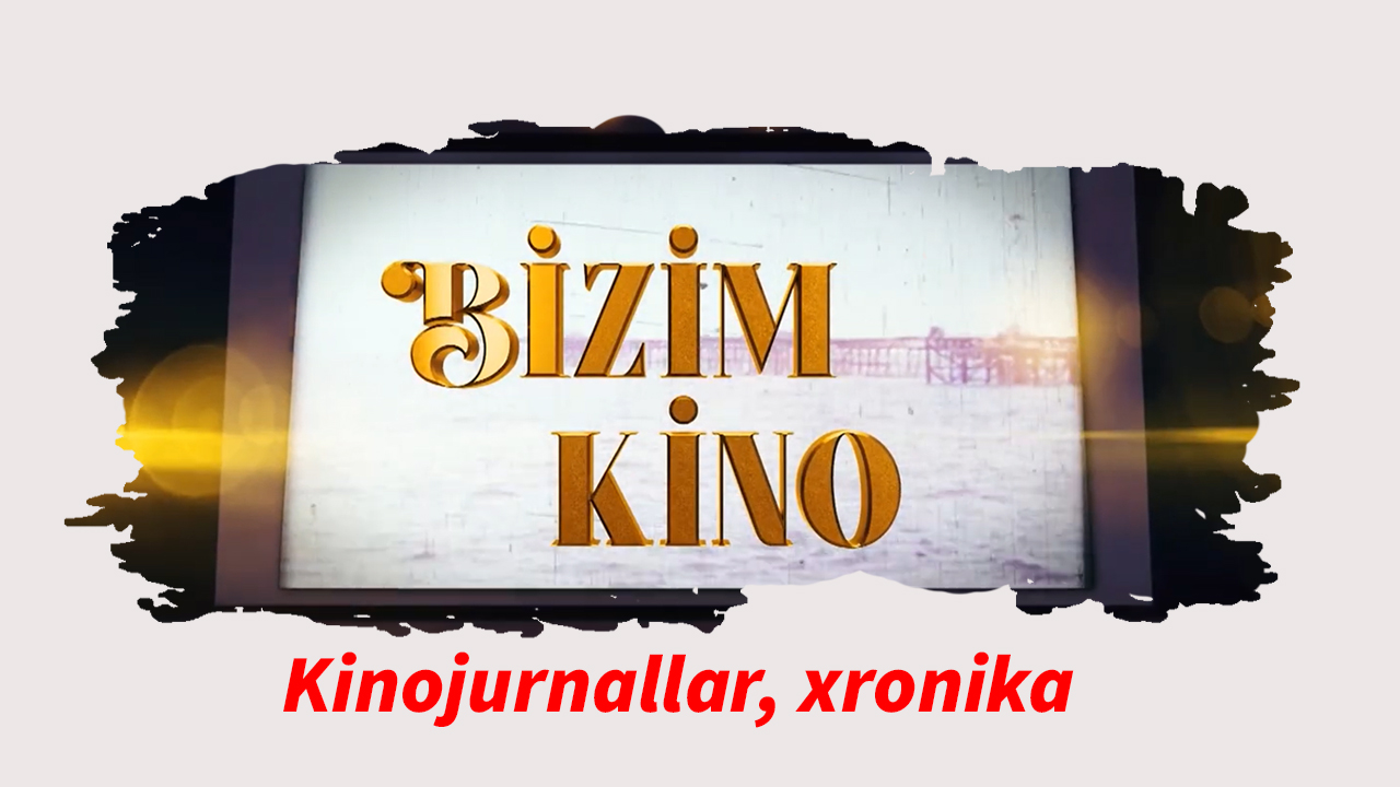 Bizim kino 11. Kinojurnallar, xronika