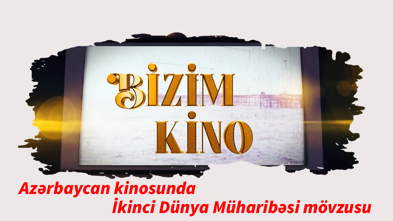 Bizim kino 23. Azərbaycan kinosunda İkinci Dünya Müharibəsi mövzusu